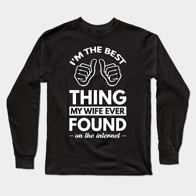 I'm the best thing my wife ever found on the internet - Funny Simple Black and White Husband Quotes Sayings Meme Sarcastic Satire Long Sleeve T-Shirt by Arish Van Designs